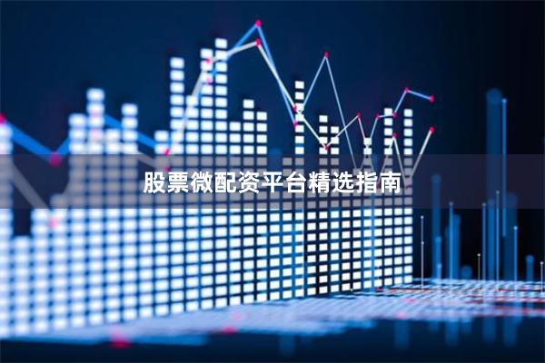 股票微配资平台精选指南
