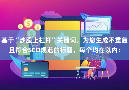 基于“炒股上杠杆”关键词，为您生成不重复且符合SEO规范的标题，每个均在以内：