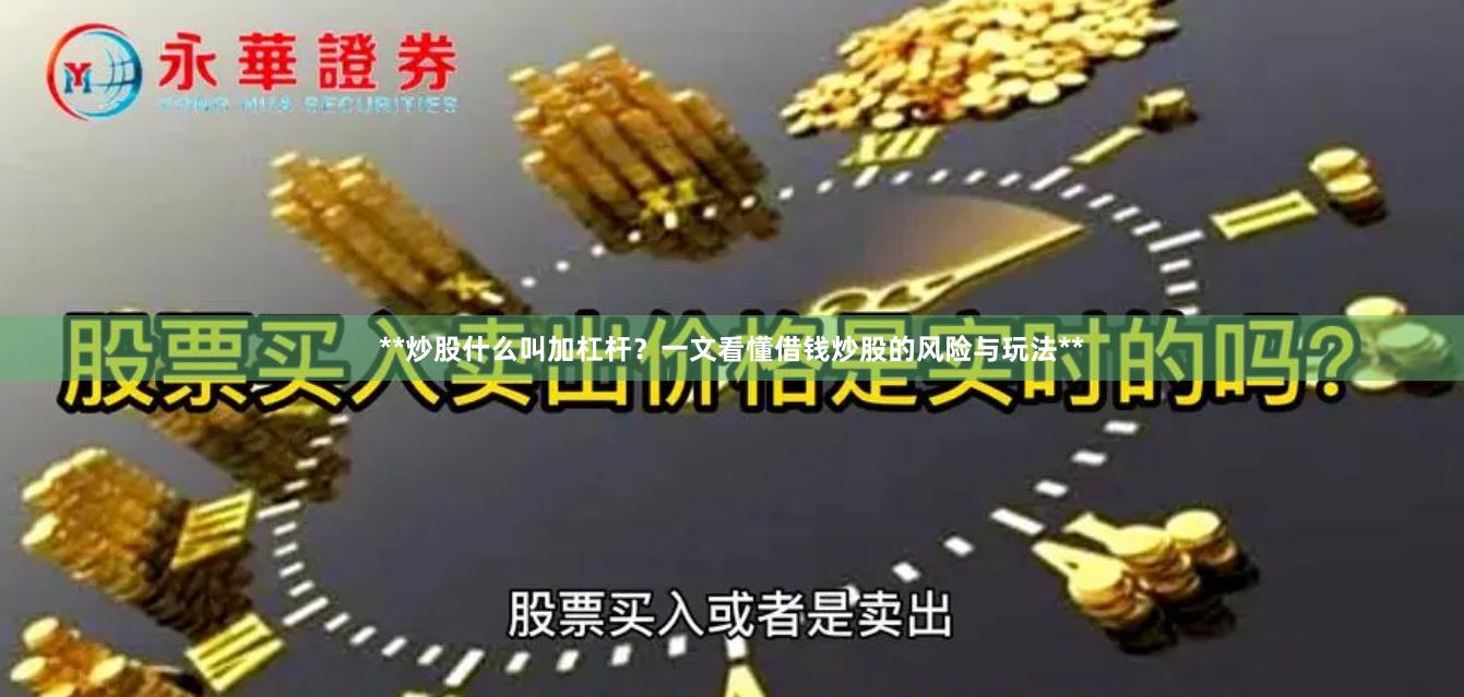 **炒股什么叫加杠杆？一文看懂借钱炒股的风险与玩法**