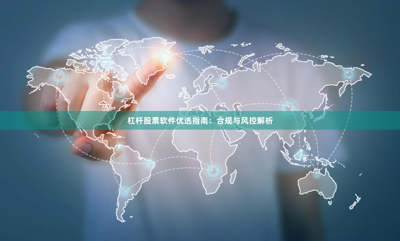 杠杆股票软件优选指南：合规与风控解析