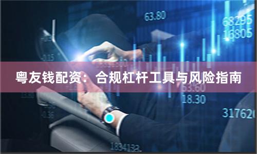 粤友钱配资：合规杠杆工具与风险指南