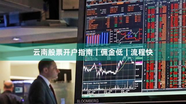 云南股票开户指南｜佣金低｜流程快